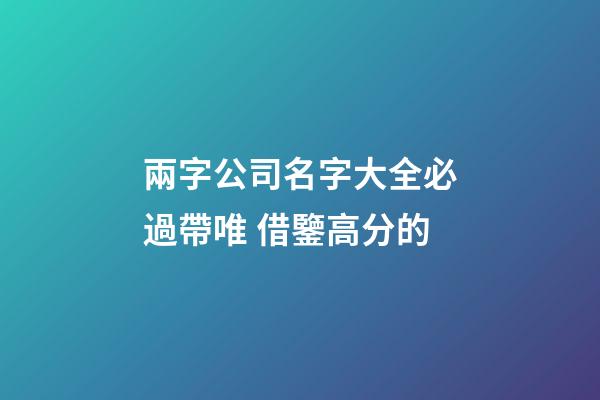 兩字公司名字大全必過帶唯 借鑒高分的-第1張-公司起名-玄機派